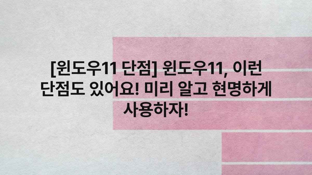 [윈도우11 단점] 윈도우11, 이런 단점도 있어요! 미리 알고 현명하게 사용하자!