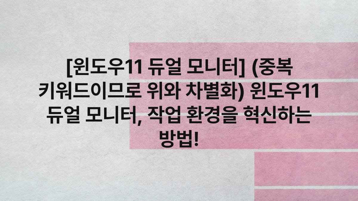 [윈도우11 듀얼 모니터] (중복 키워드이므로 위와 차별화) 윈도우11 듀얼 모니터, 작업 환경을 혁신하는 방법!