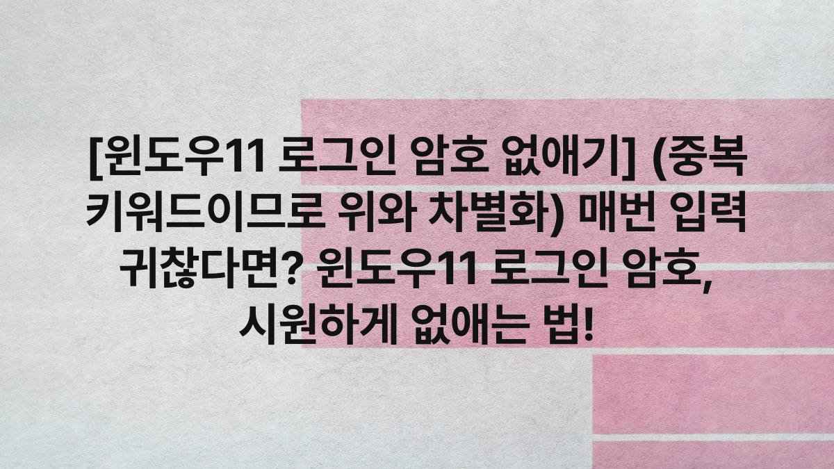 [윈도우11 로그인 암호 없애기] (중복 키워드이므로 위와 차별화) 매번 입력 귀찮다면? 윈도우11 로그인 암호, 시원하게 없애는 법!