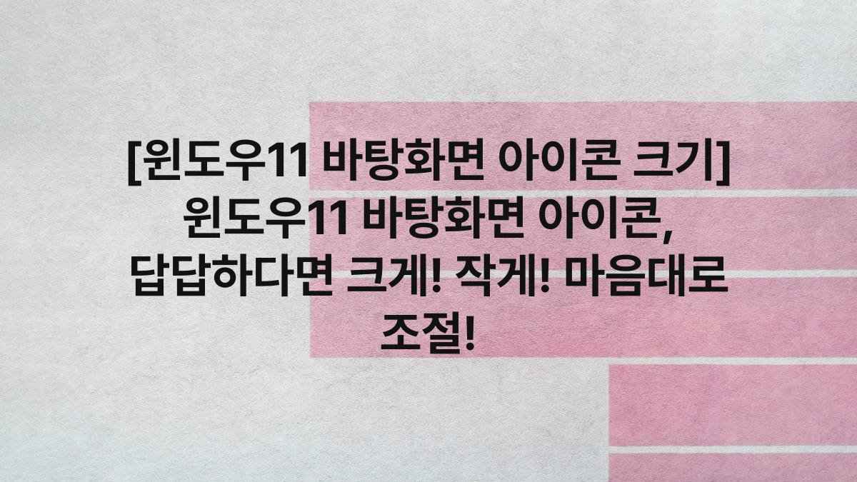 [윈도우11 바탕화면 아이콘 크기] 윈도우11 바탕화면 아이콘, 답답하다면 크게! 작게! 마음대로 조절!