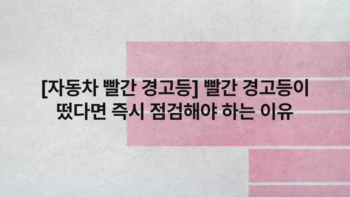 [자동차 빨간 경고등] 빨간 경고등이 떴다면 즉시 점검해야 하는 이유