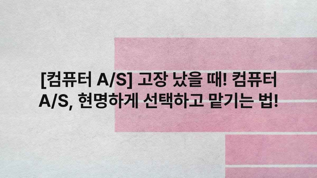 [컴퓨터 A/S] 고장 났을 때! 컴퓨터 A/S, 현명하게 선택하고 맡기는 법!