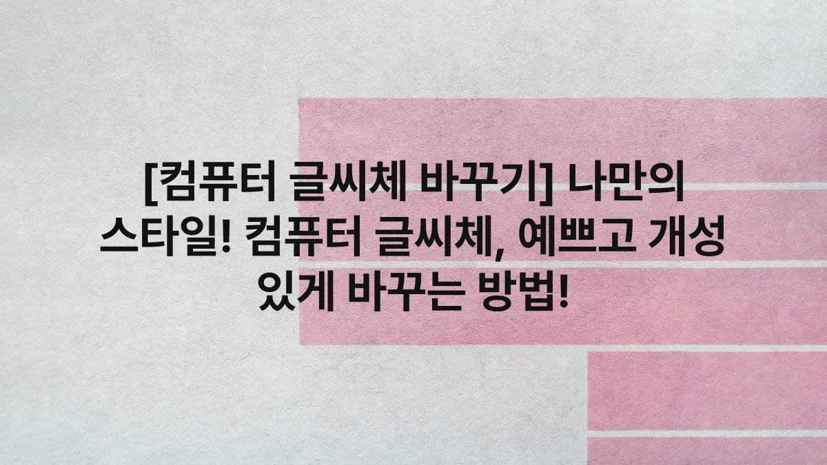 [컴퓨터 글씨체 바꾸기] 나만의 스타일! 컴퓨터 글씨체, 예쁘고 개성 있게 바꾸는 방법!