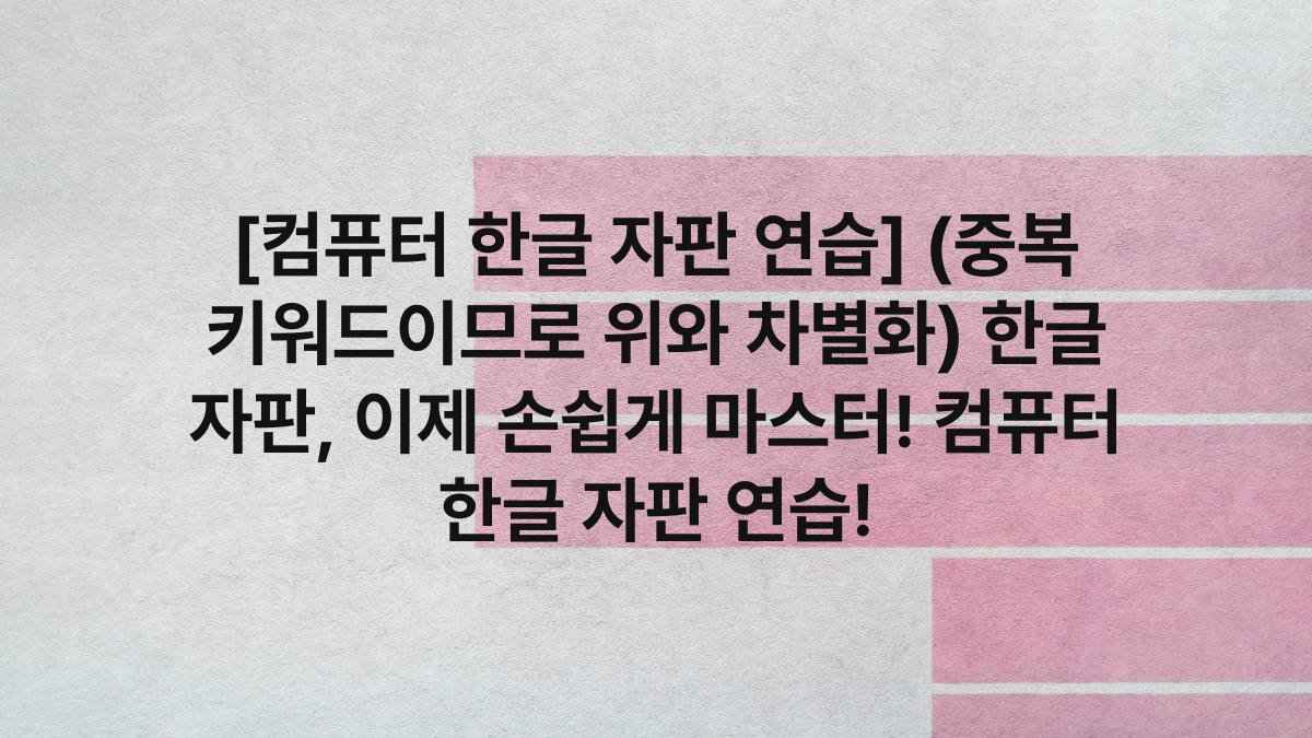 [컴퓨터 한글 자판 연습] (중복 키워드이므로 위와 차별화) 한글 자판, 이제 손쉽게 마스터! 컴퓨터 한글 자판 연습!