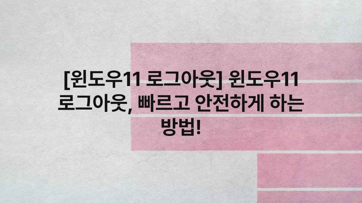 [윈도우11 로그아웃] 윈도우11 로그아웃, 빠르고 안전하게 하는 방법!