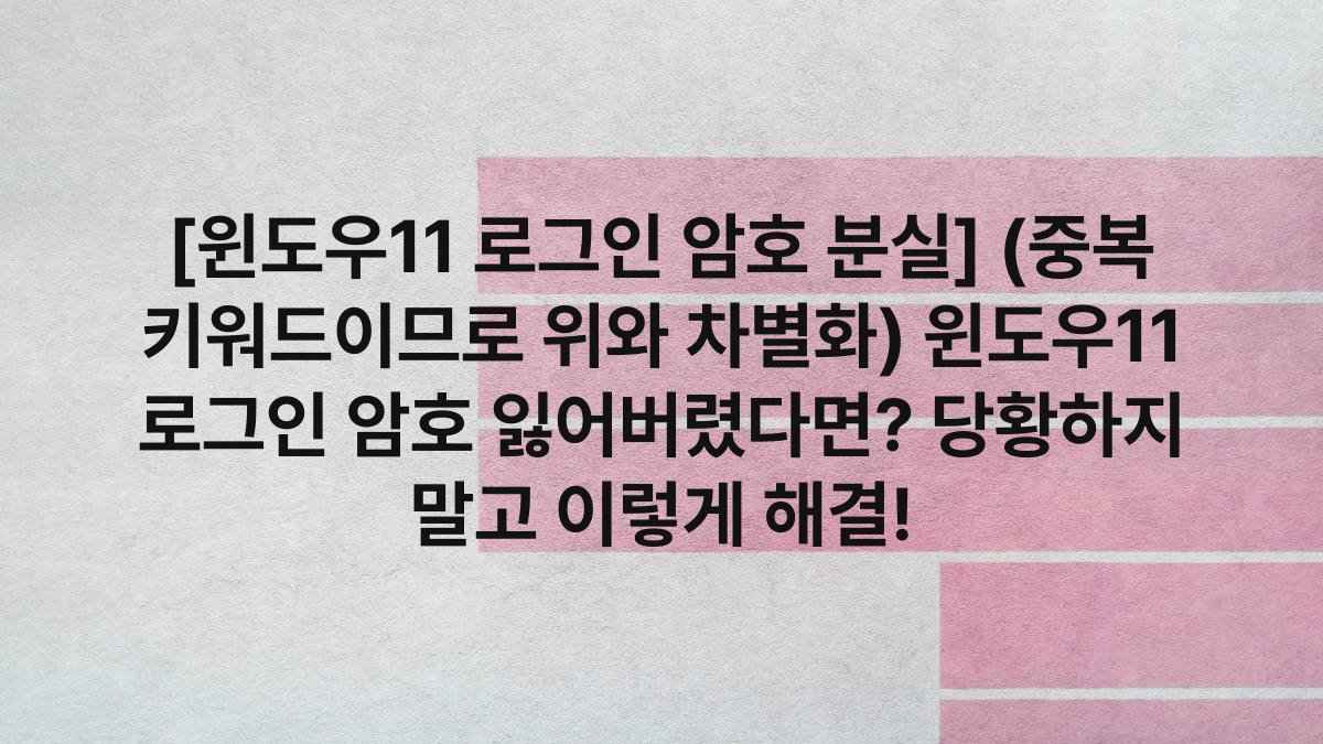 [윈도우11 로그인 암호 분실] (중복 키워드이므로 위와 차별화) 윈도우11 로그인 암호 잃어버렸다면? 당황하지 말고 이렇게 해결!