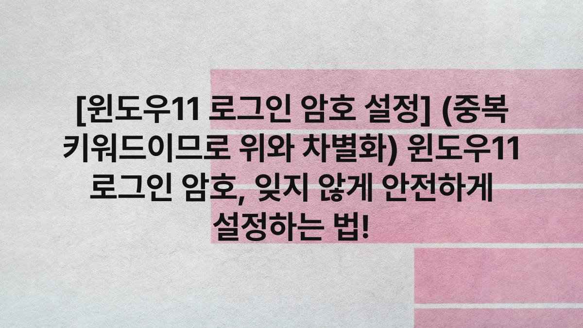 [윈도우11 로그인 암호 설정] (중복 키워드이므로 위와 차별화) 윈도우11 로그인 암호, 잊지 않게 안전하게 설정하는 법!