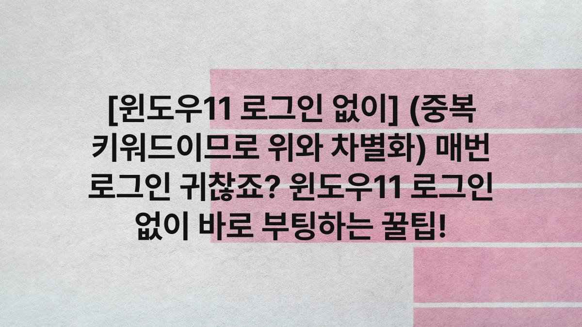 [윈도우11 로그인 없이] (중복 키워드이므로 위와 차별화) 매번 로그인 귀찮죠? 윈도우11 로그인 없이 바로 부팅하는 꿀팁!