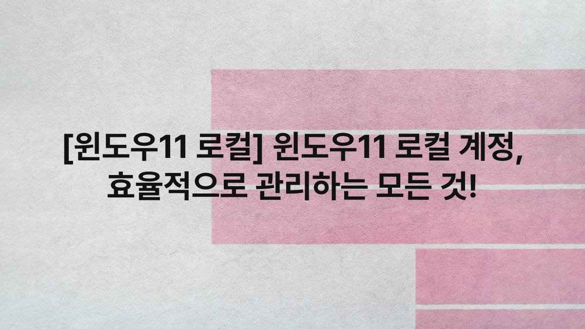 [윈도우11 로컬] 윈도우11 로컬 계정, 효율적으로 관리하는 모든 것!