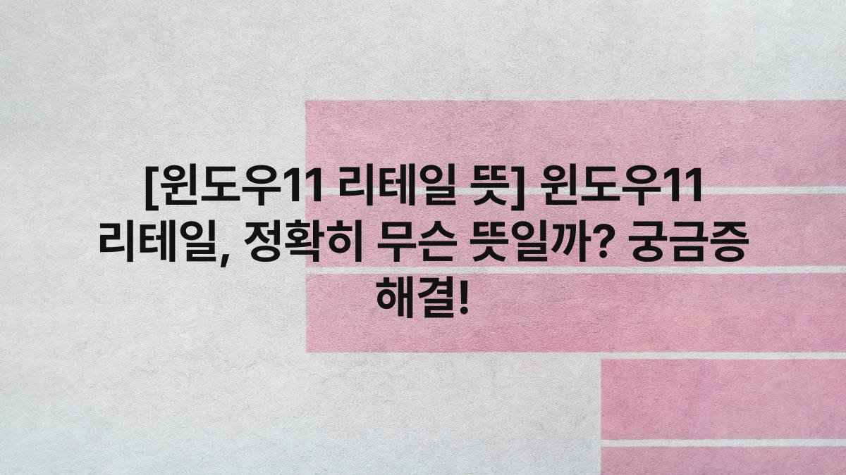 [윈도우11 리테일 뜻] 윈도우11 리테일, 정확히 무슨 뜻일까? 궁금증 해결!