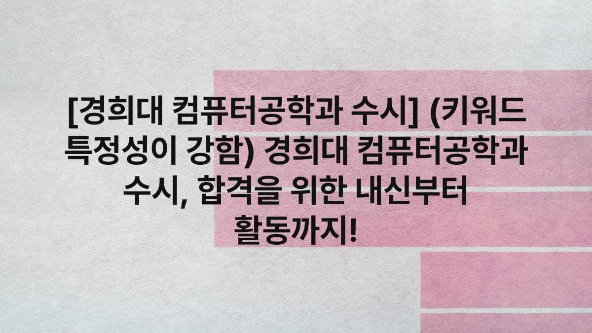 [경희대 컴퓨터공학과 수시] (키워드 특정성이 강함) 경희대 컴퓨터공학과 수시, 합격을 위한 내신부터 활동까지!