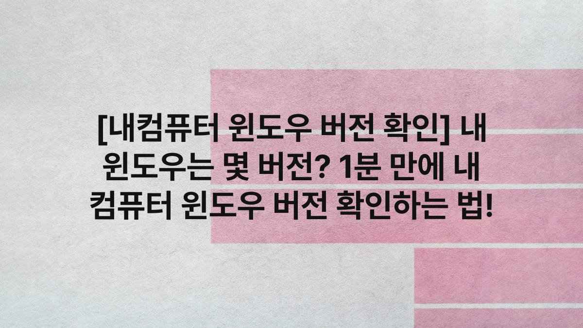 [내컴퓨터 윈도우 버전 확인] 내 윈도우는 몇 버전? 1분 만에 내 컴퓨터 윈도우 버전 확인하는 법!