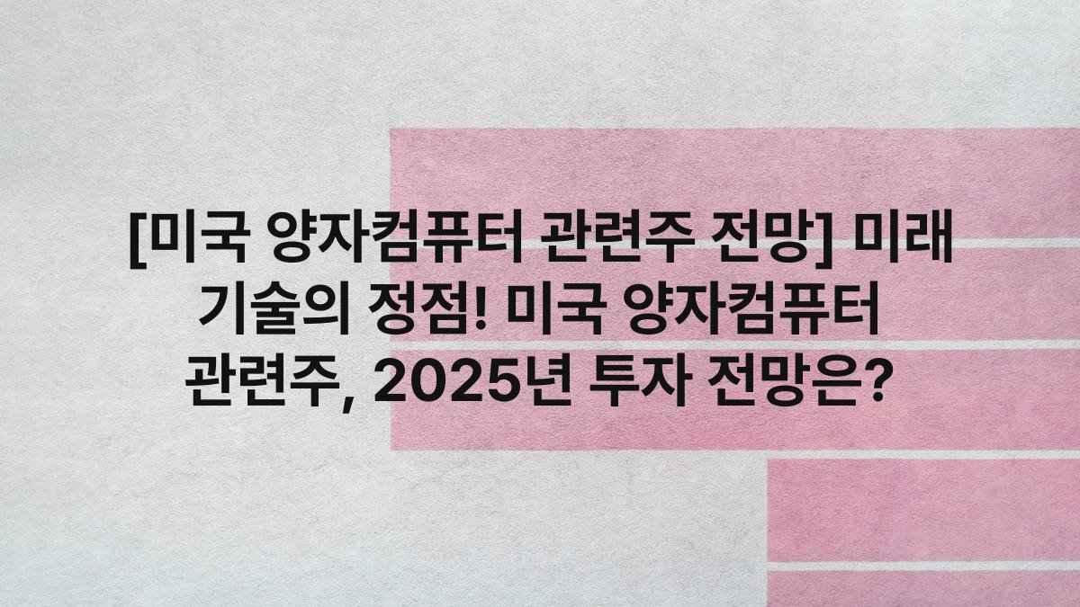 [미국 양자컴퓨터 관련주 전망] 미래 기술의 정점! 미국 양자컴퓨터 관련주, 2025년 투자 전망은?