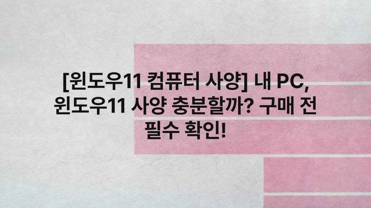 [윈도우11 컴퓨터 사양] 내 PC, 윈도우11 사양 충분할까? 구매 전 필수 확인!