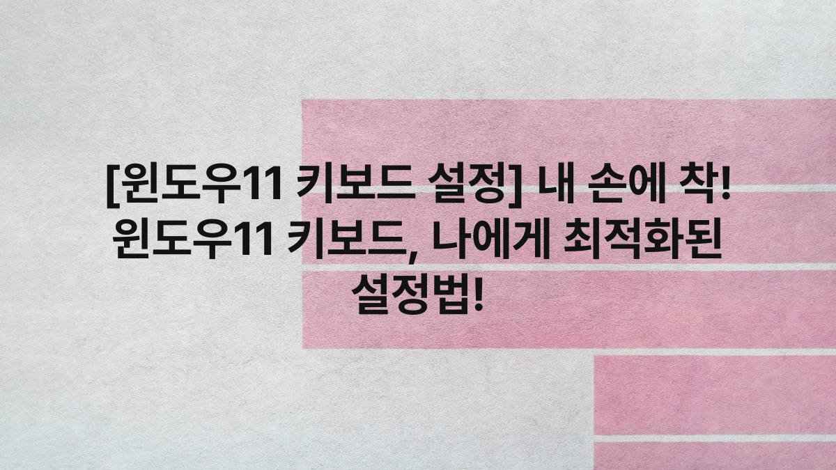 [윈도우11 키보드 설정] 내 손에 착! 윈도우11 키보드, 나에게 최적화된 설정법!