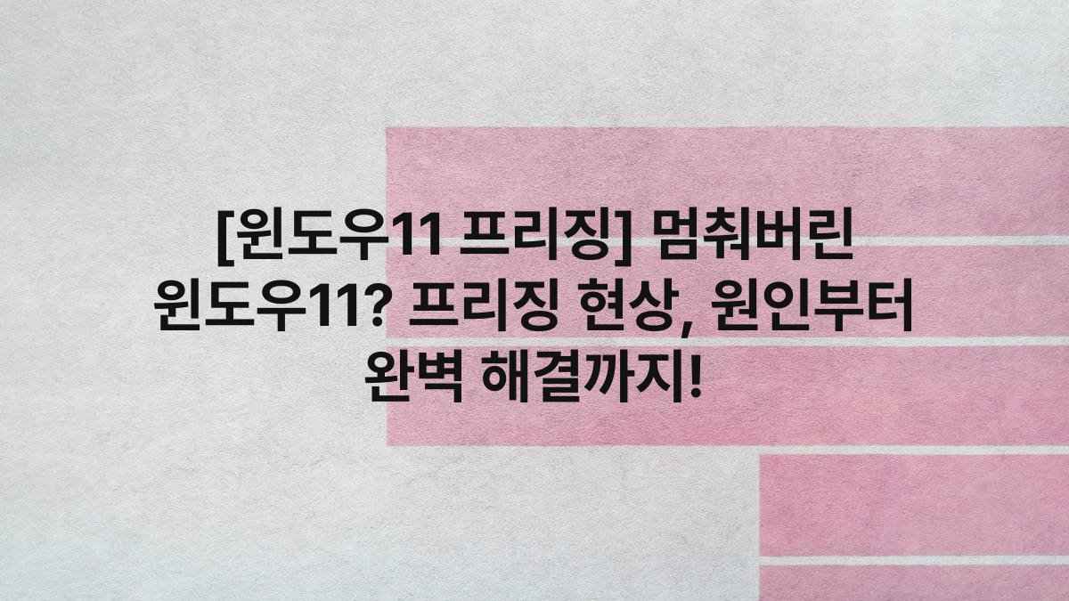 [윈도우11 프리징] 멈춰버린 윈도우11? 프리징 현상, 원인부터 완벽 해결까지!