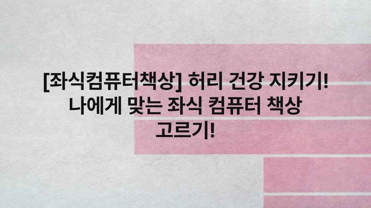 [좌식컴퓨터책상] 허리 건강 지키기! 나에게 맞는 좌식 컴퓨터 책상 고르기!