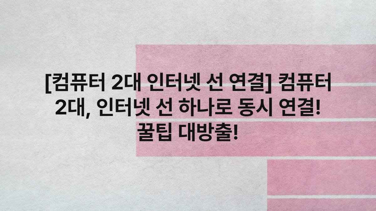 [컴퓨터 2대 인터넷 선 연결] 컴퓨터 2대, 인터넷 선 하나로 동시 연결! 꿀팁 대방출!