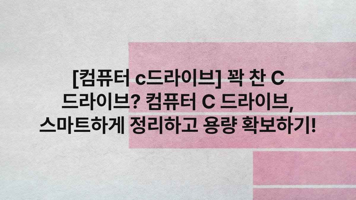 [컴퓨터 c드라이브] 꽉 찬 C 드라이브? 컴퓨터 C 드라이브, 스마트하게 정리하고 용량 확보하기!