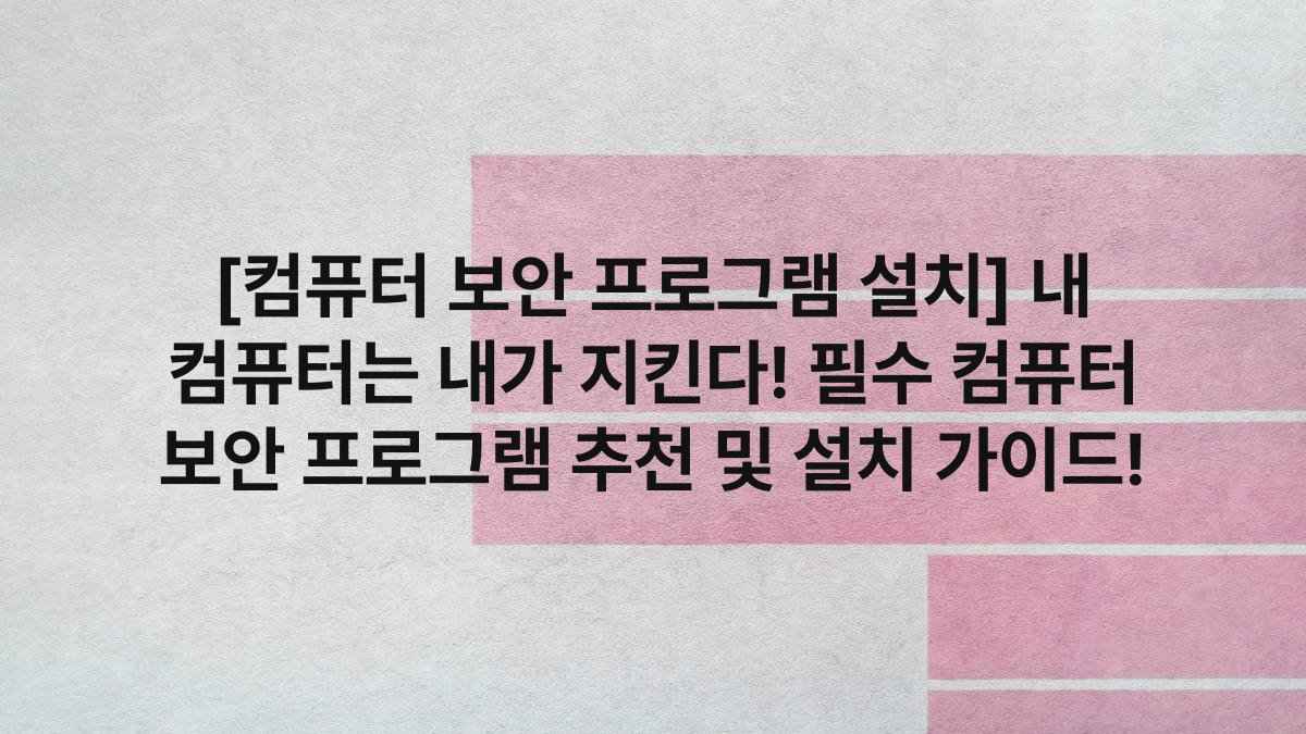 [컴퓨터 보안 프로그램 설치] 내 컴퓨터는 내가 지킨다! 필수 컴퓨터 보안 프로그램 추천 및 설치 가이드!