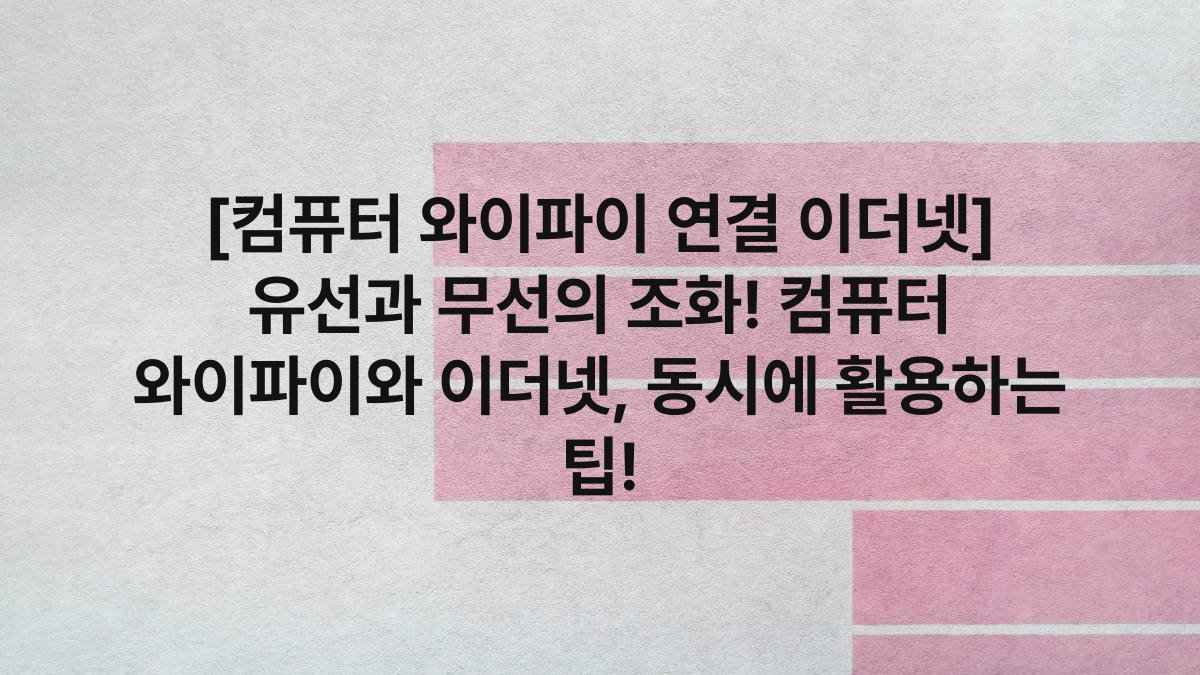 [컴퓨터 와이파이 연결 이더넷] 유선과 무선의 조화! 컴퓨터 와이파이와 이더넷, 동시에 활용하는 팁!
