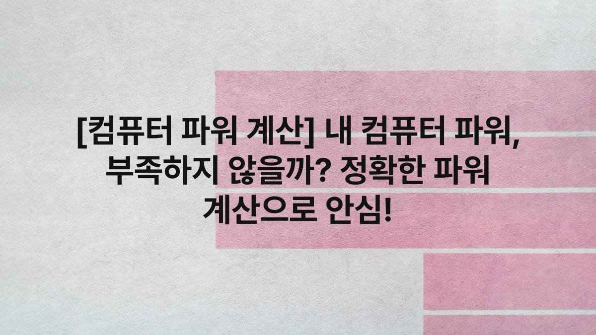 [컴퓨터 파워 계산] 내 컴퓨터 파워, 부족하지 않을까? 정확한 파워 계산으로 안심!