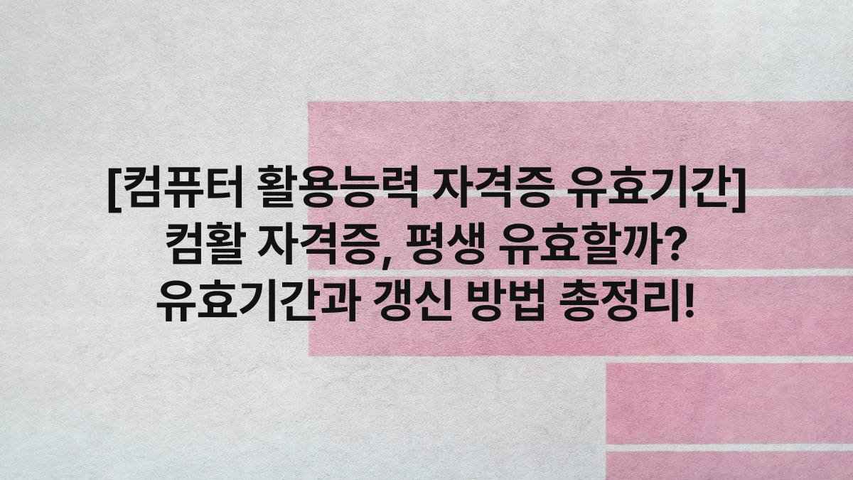 [컴퓨터 활용능력 자격증 유효기간] 컴활 자격증, 평생 유효할까? 유효기간과 갱신 방법 총정리!