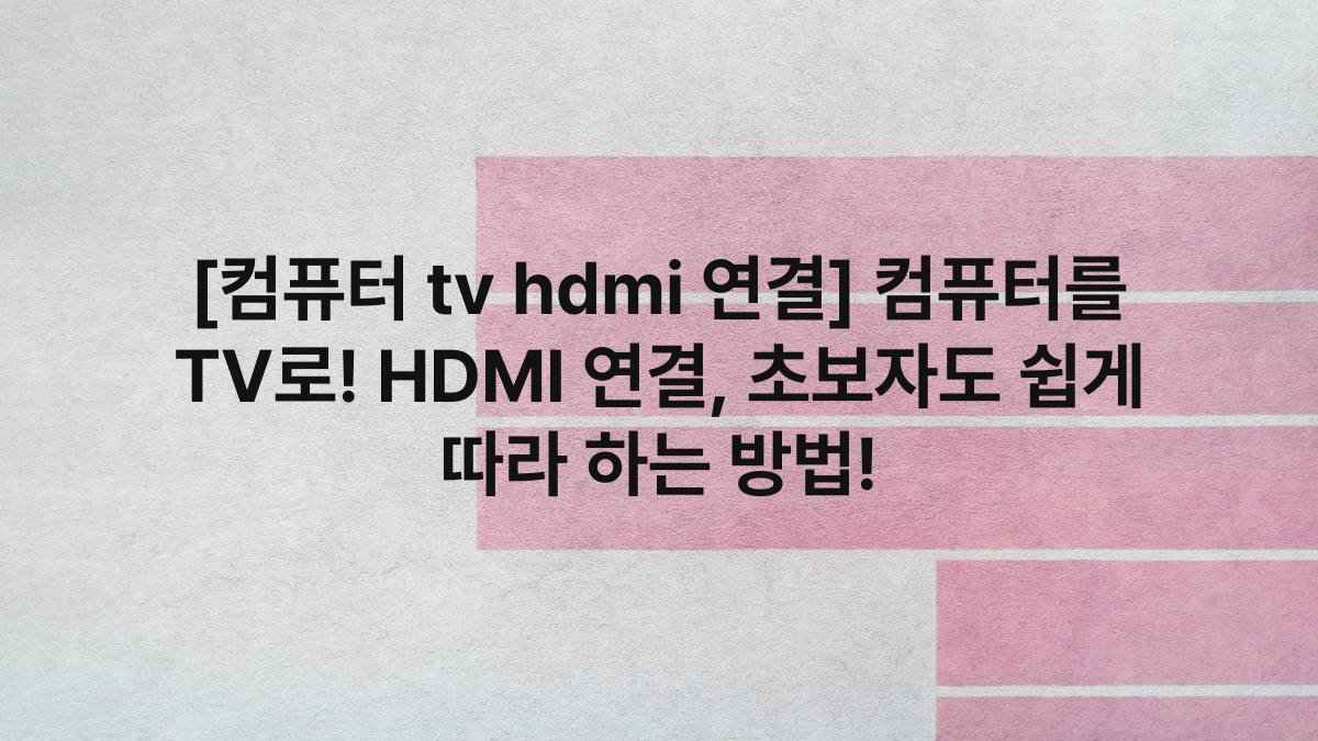 [컴퓨터 tv hdmi 연결] 컴퓨터를 TV로! HDMI 연결, 초보자도 쉽게 따라 하는 방법!