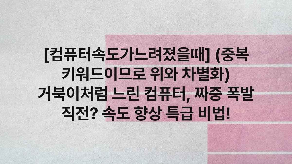 [컴퓨터속도가느려졌을때] (중복 키워드이므로 위와 차별화) 거북이처럼 느린 컴퓨터, 짜증 폭발 직전? 속도 향상 특급 비법!
