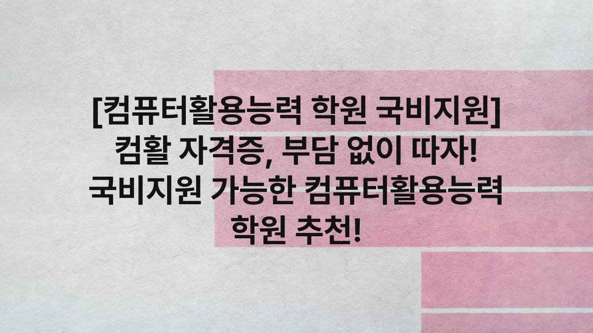 [컴퓨터활용능력 학원 국비지원] 컴활 자격증, 부담 없이 따자! 국비지원 가능한 컴퓨터활용능력 학원 추천!